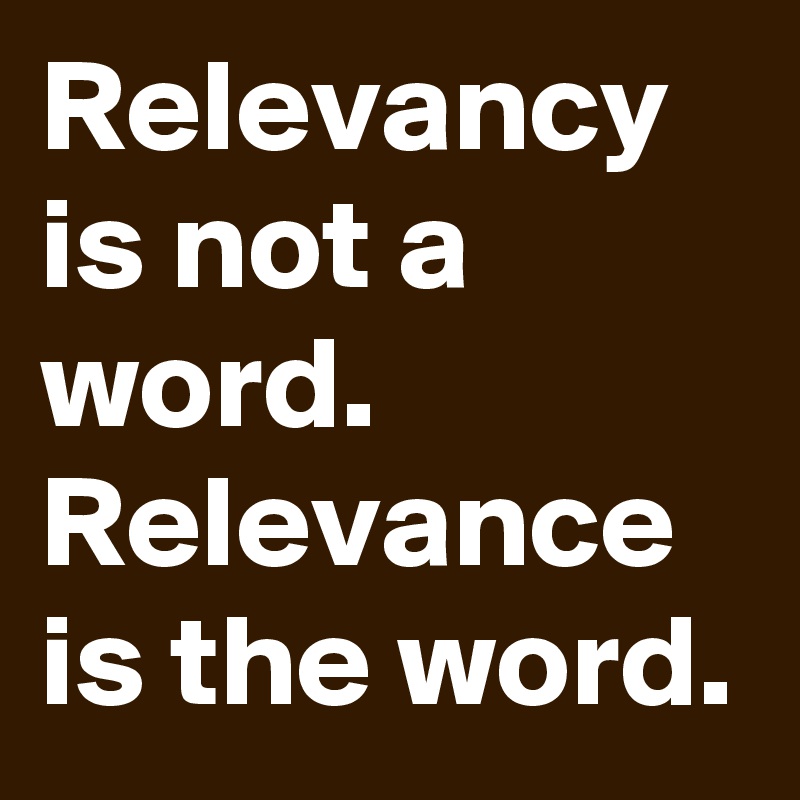 Relevancy is not a word. Relevance is the word.