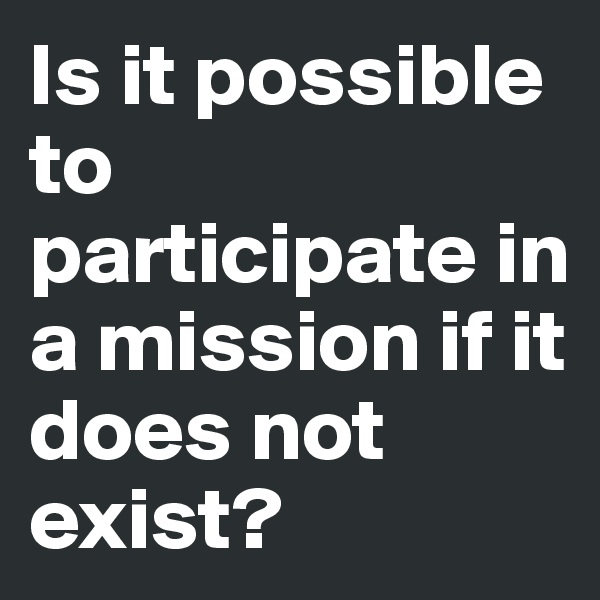 Is it possible to participate in a mission if it does not exist?