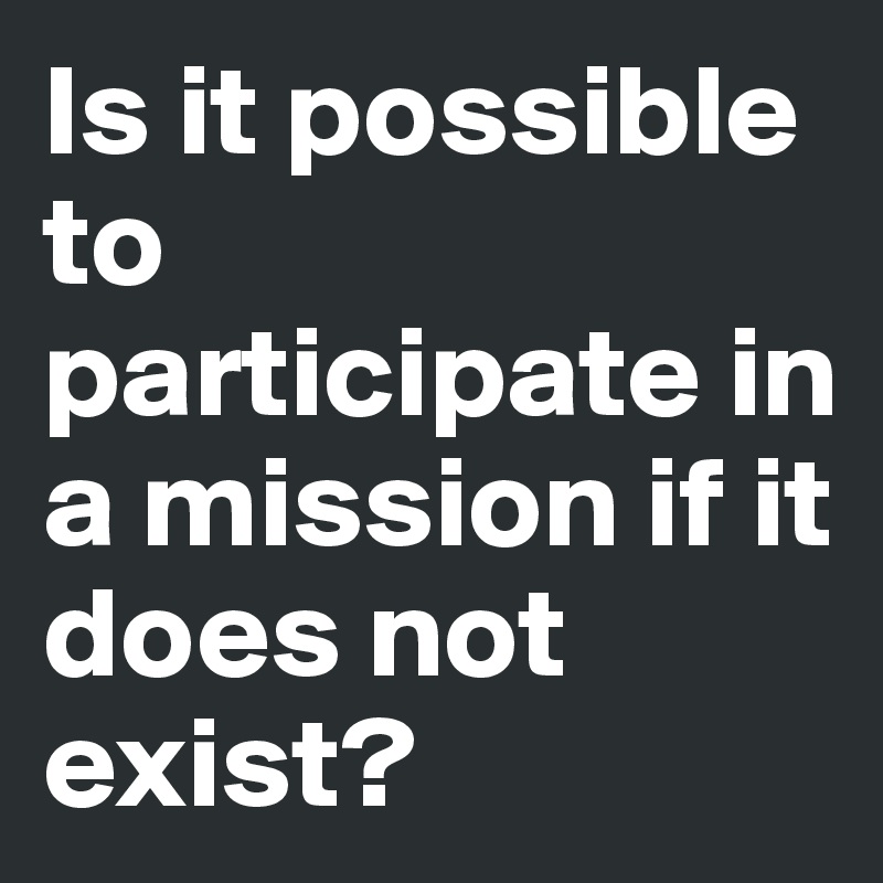 Is it possible to participate in a mission if it does not exist?