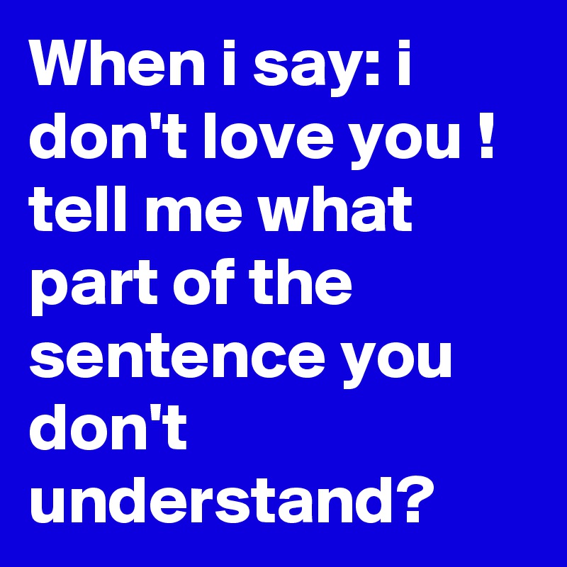 When i say: i don't love you !
tell me what part of the sentence you don't understand?