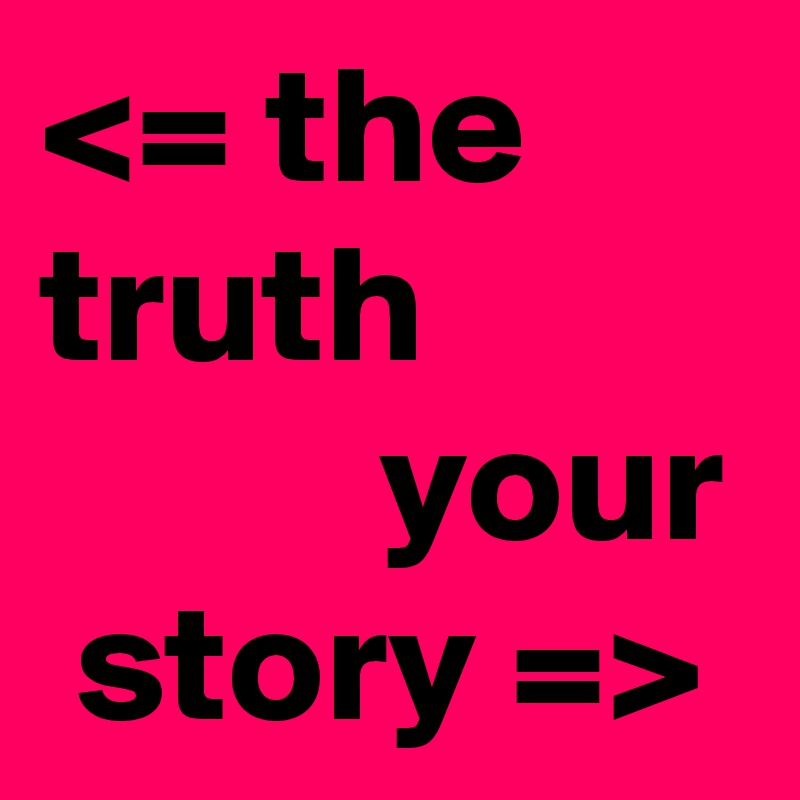 <= the truth
          your  story =>