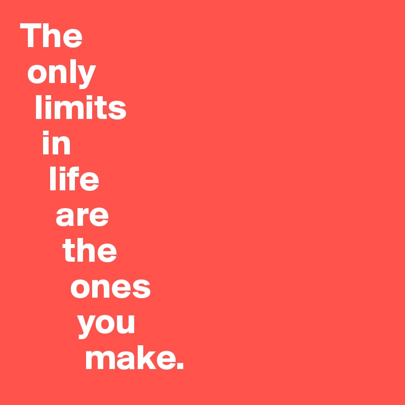 The 
 only 
  limits 
   in 
    life 
     are 
      the 
       ones 
        you 
         make.