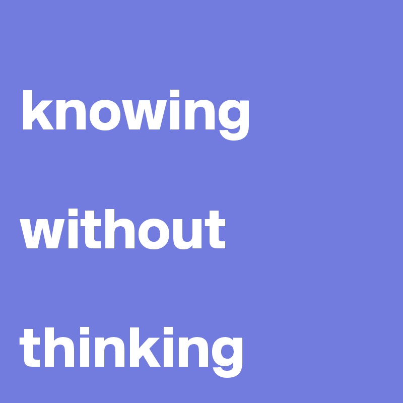 
knowing

without

thinking