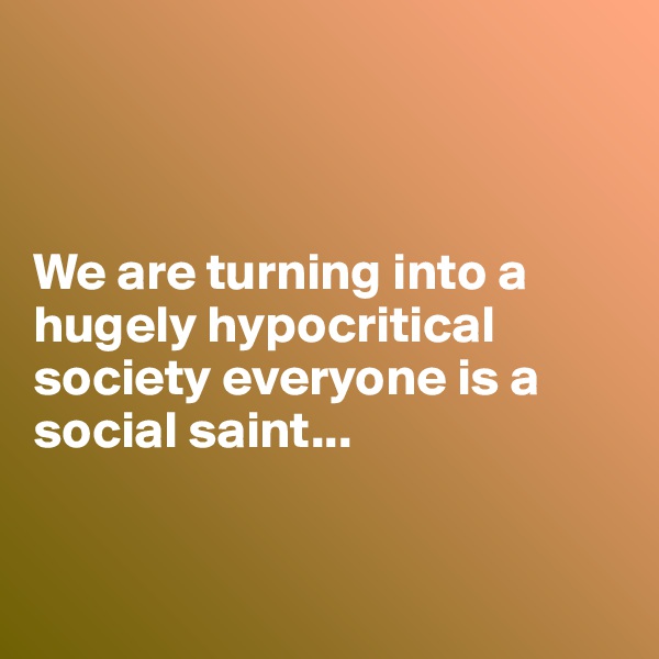 



We are turning into a hugely hypocritical society everyone is a social saint...


