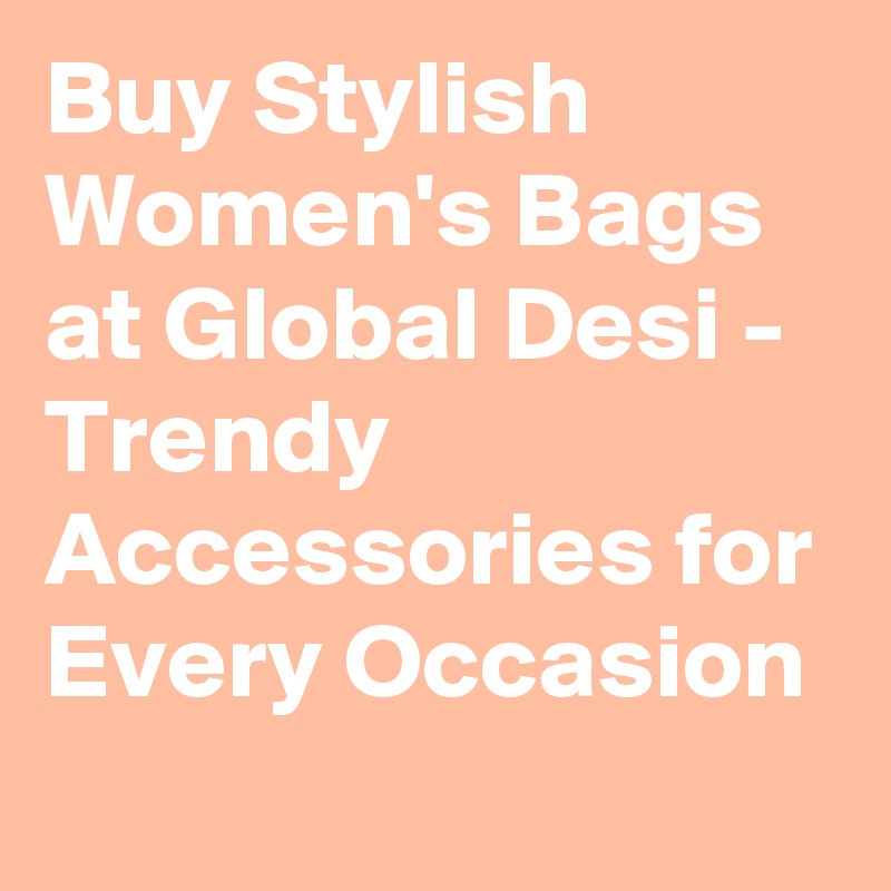 Buy Stylish Women's Bags at Global Desi - Trendy Accessories for Every Occasion
