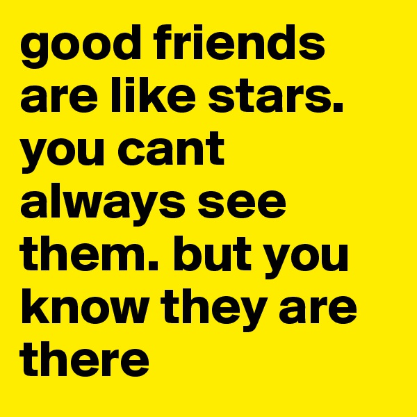 good friends are like stars. you cant always see them. but you know they are there   