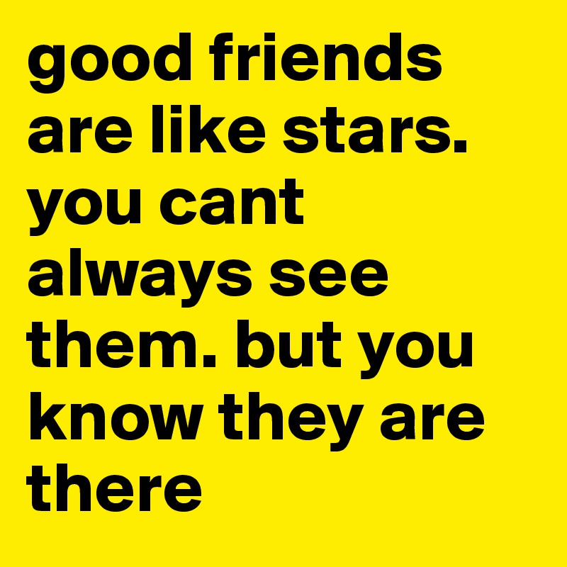 good friends are like stars. you cant always see them. but you know they are there   