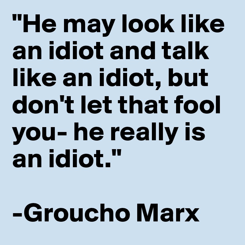 He may talk like an idiot, he may look like an idiot. But don't let that  fool you, he really is an idiot.” - Coub - The Biggest Video Meme Platform