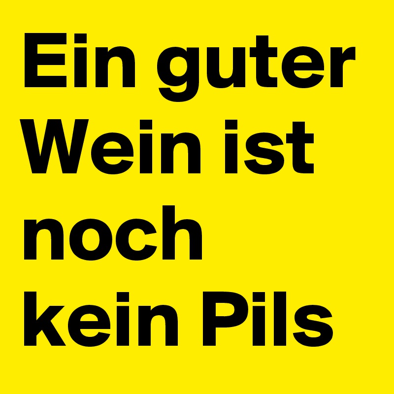 Ein guter Wein ist noch kein Pils 