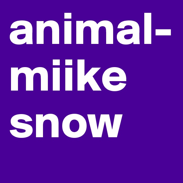 animal-miike snow 