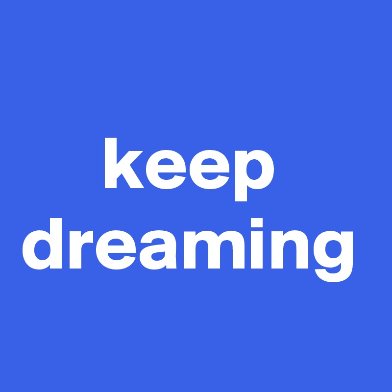 keep dreaming