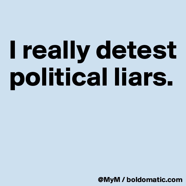 
I really detest 
political liars.


