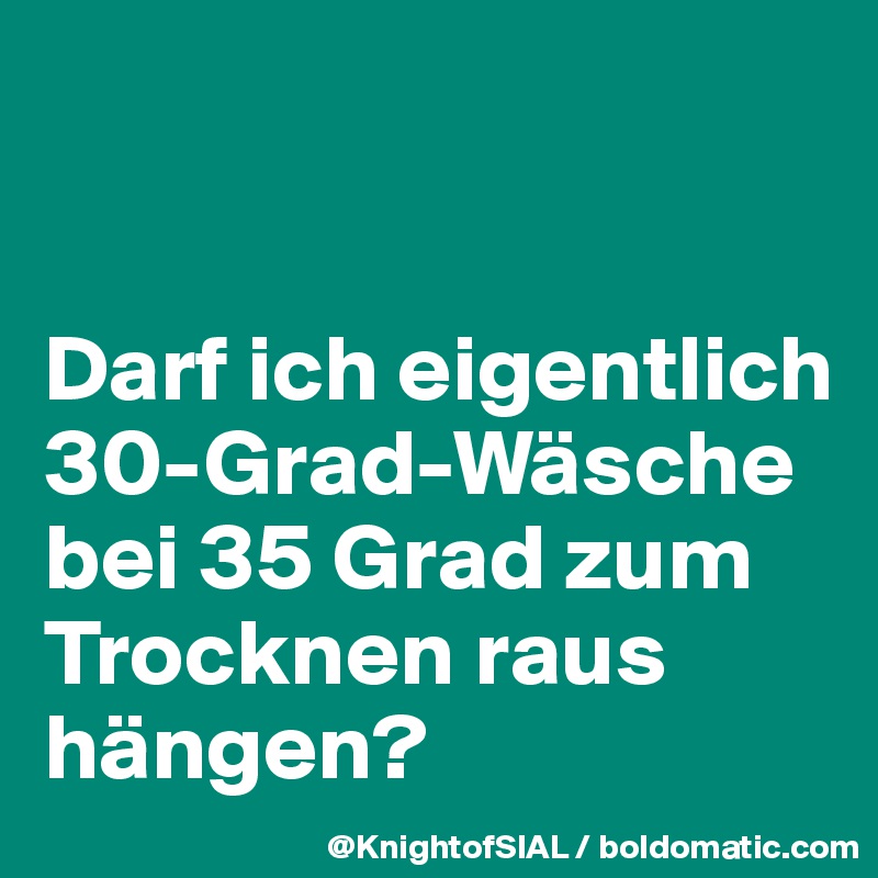 


Darf ich eigentlich 30-Grad-Wäsche bei 35 Grad zum Trocknen raus hängen?