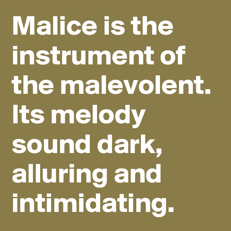 Malice is the instrument of the malevolent. 
Its melody sound dark, alluring and intimidating. 