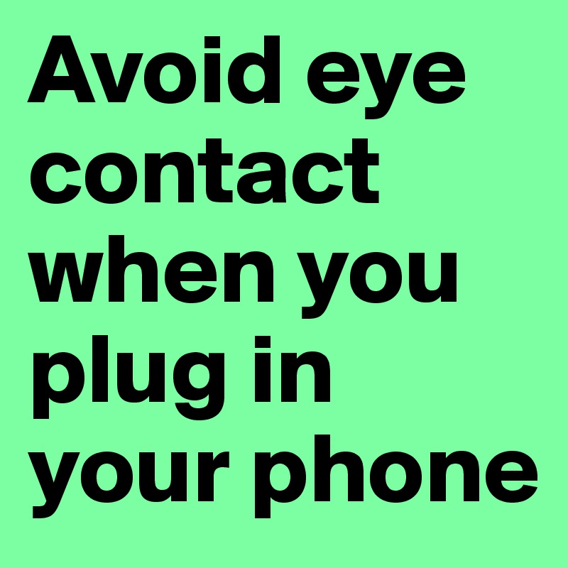 Avoid eye contact when you plug in your phone