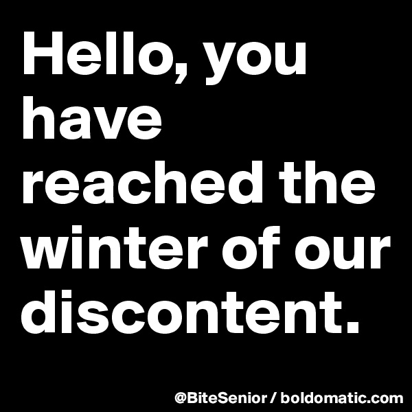 Hello, you have reached the winter of our discontent.