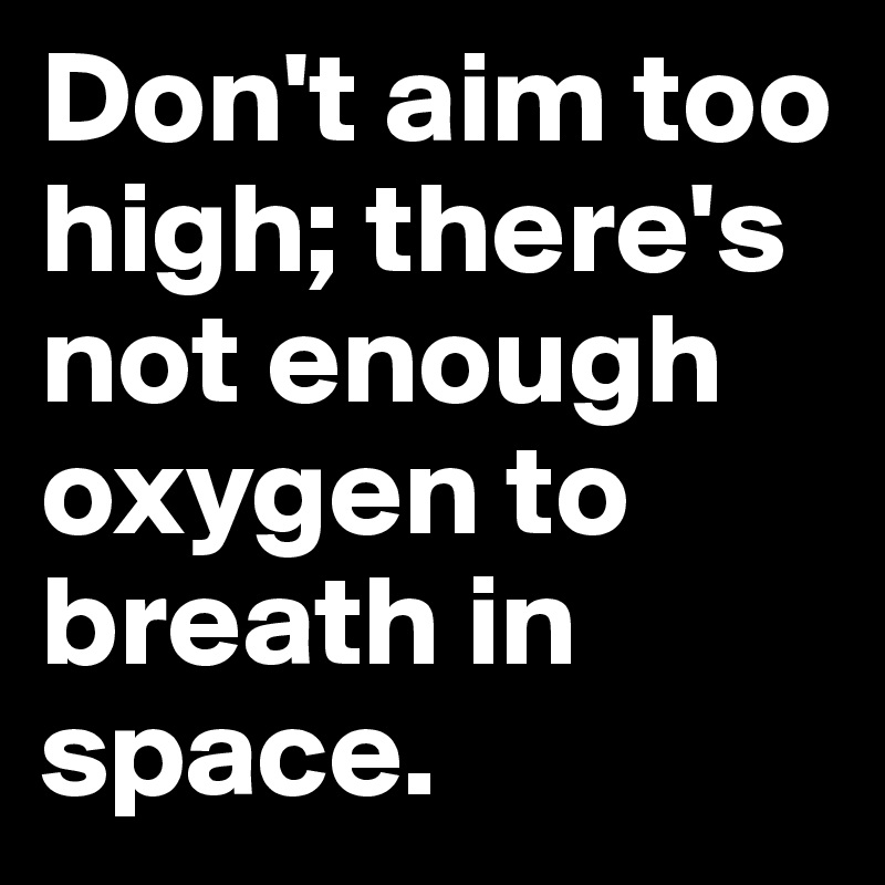 Don't aim too high; there's not enough oxygen to breath in space.