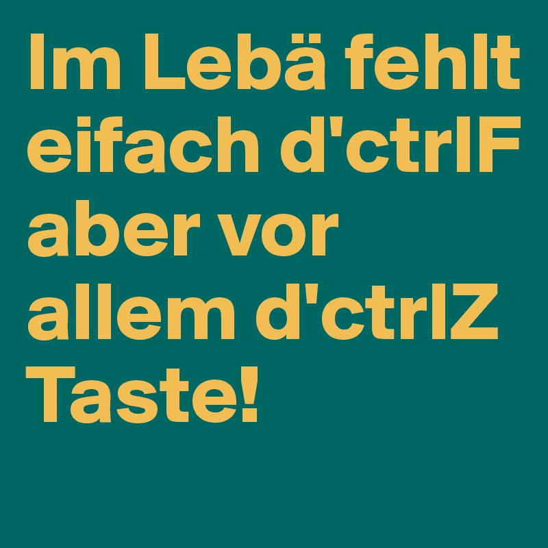 Im Lebä fehlt eifach d'ctrlF aber vor allem d'ctrlZ Taste!