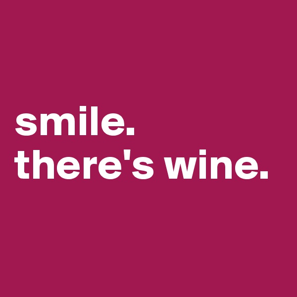 

smile. there's wine. 

