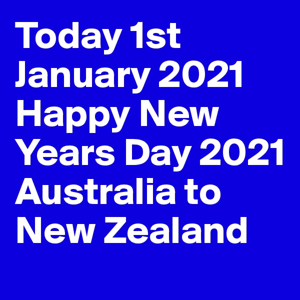 Today 1st January 2021 Happy New Years Day 2021 Australia to New Zealand