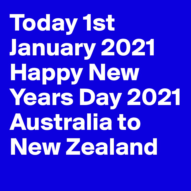 Today 1st January 2021 Happy New Years Day 2021 Australia to New Zealand