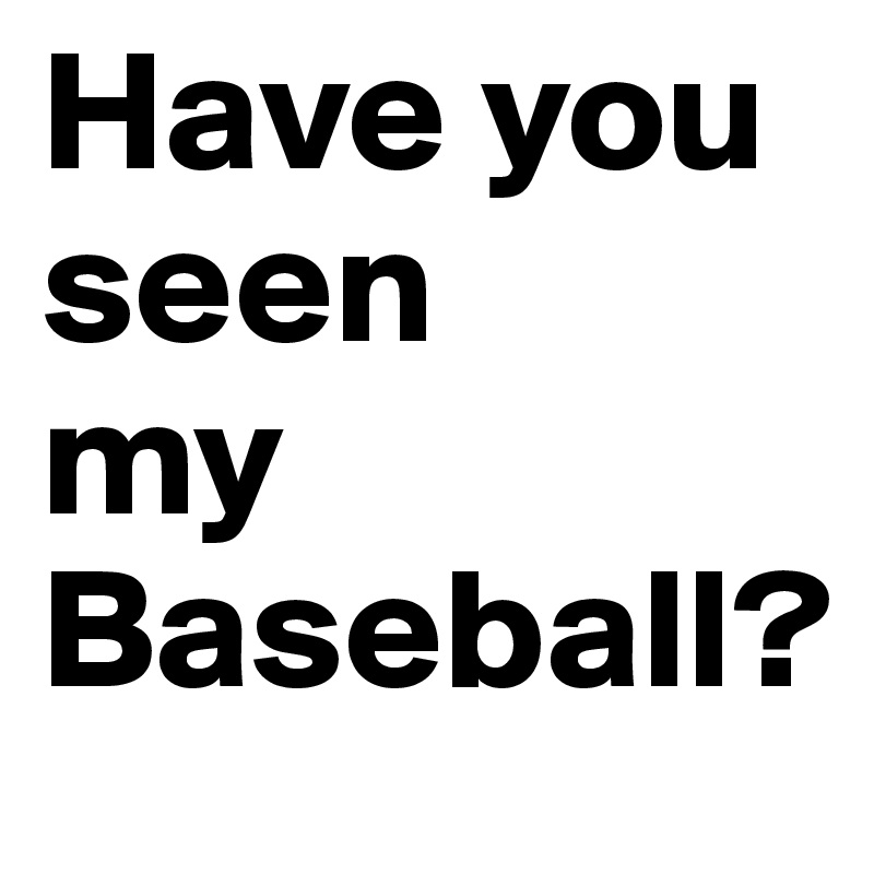 Have you seen 
my
Baseball?