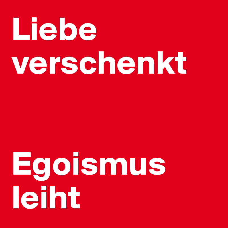 Liebe verschenkt


Egoismus leiht