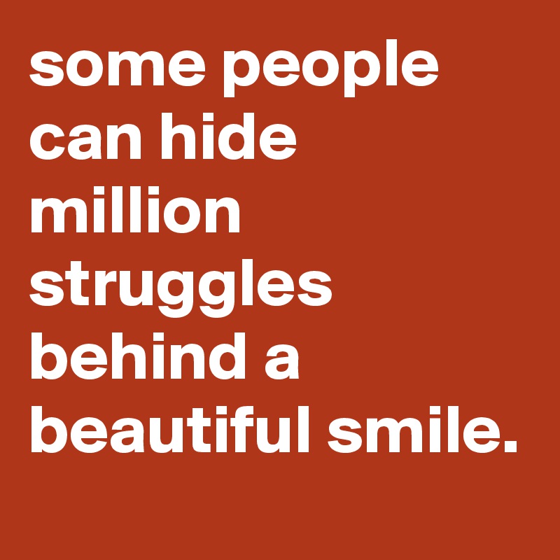 some people can hide million struggles behind a beautiful smile. 