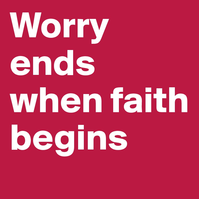 Worry ends when faith begins