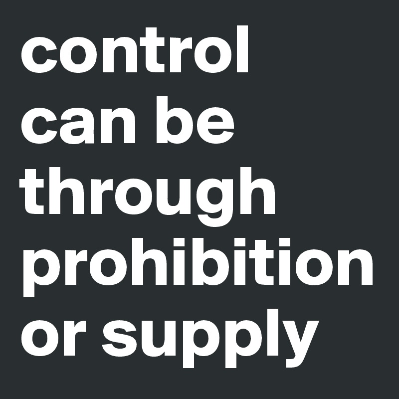 control can be through prohibition or supply