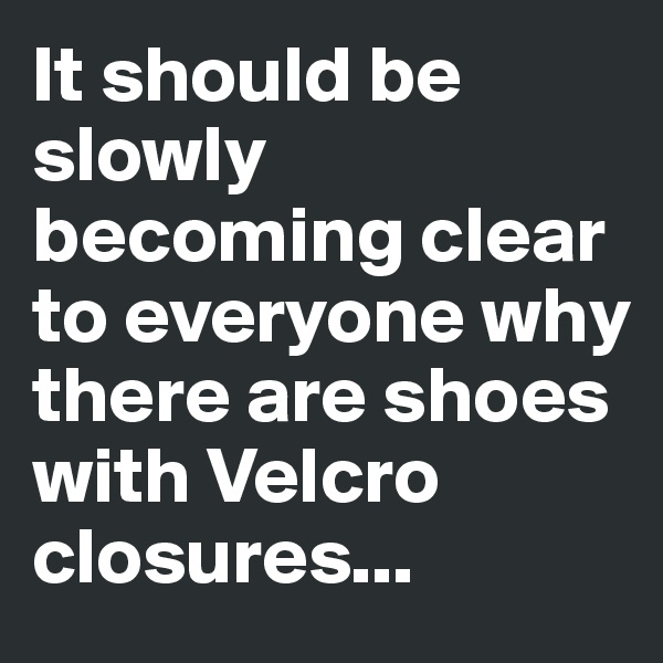 It should be slowly becoming clear to everyone why there are shoes with Velcro closures...
