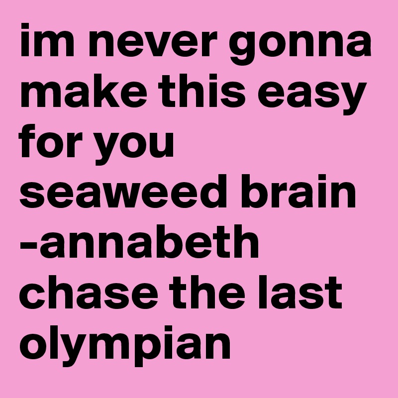 im never gonna make this easy for you seaweed brain -annabeth chase the last olympian