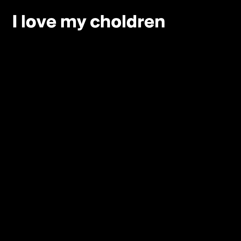 I love my choldren









