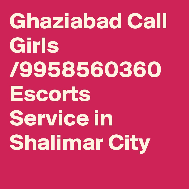 Ghaziabad Call Girls /9958560360 Escorts Service in Shalimar City
