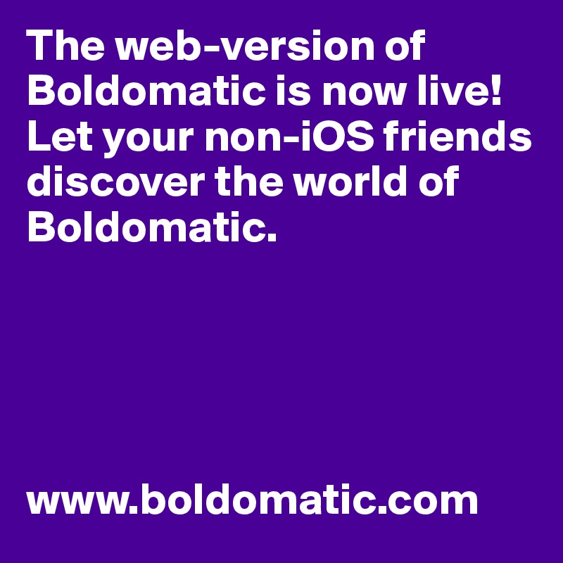 The web-version of Boldomatic is now live! 
Let your non-iOS friends discover the world of Boldomatic.





www.boldomatic.com