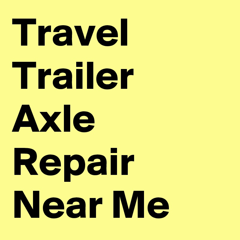 Travel Trailer Axle Repair Near Me