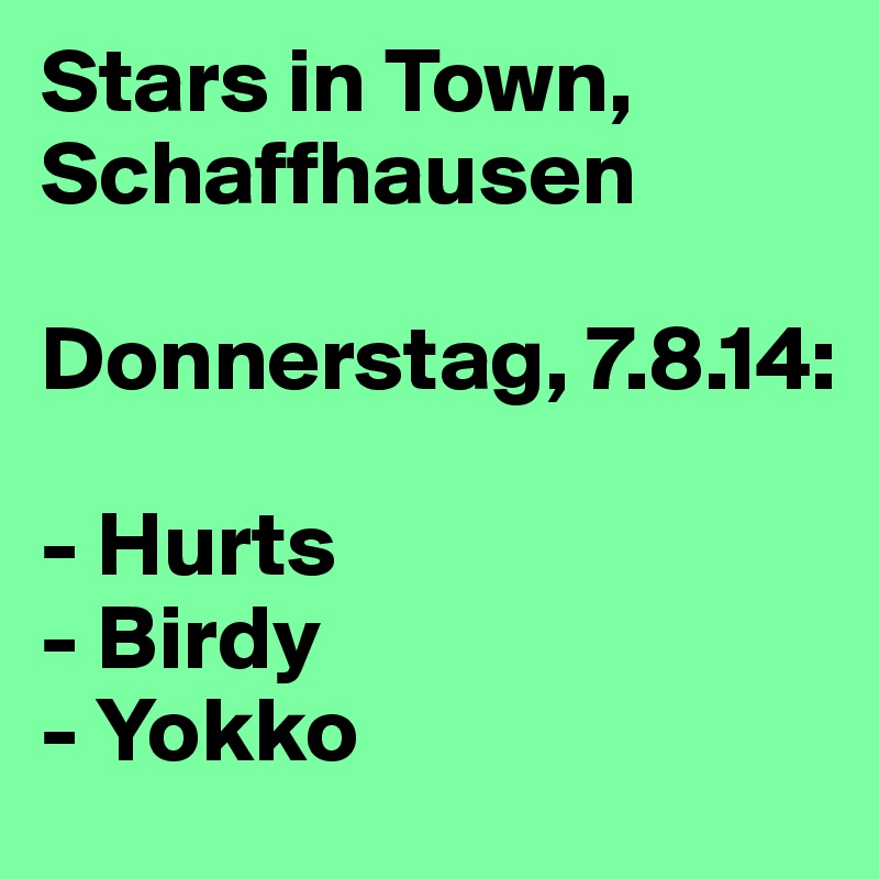 Stars in Town, Schaffhausen

Donnerstag, 7.8.14:

- Hurts
- Birdy
- Yokko