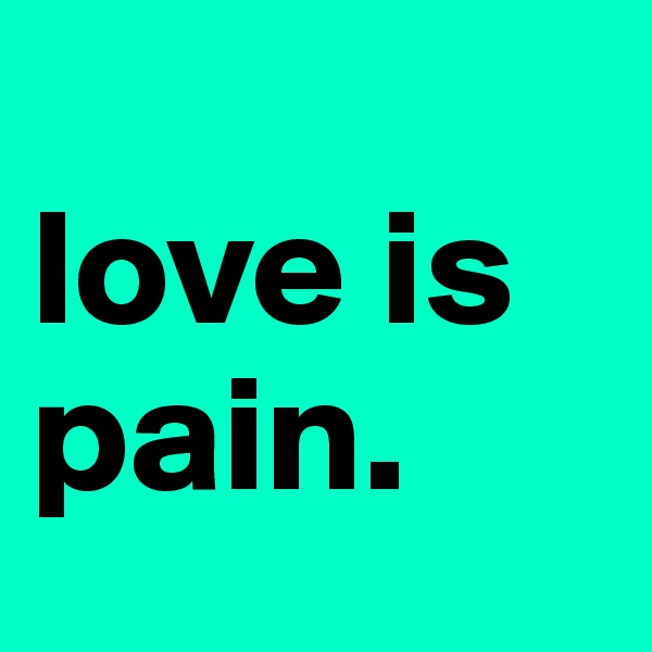 
love is pain. 