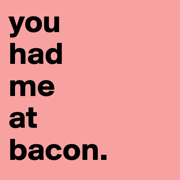you
had 
me
at
bacon.
