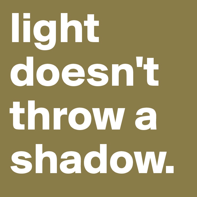 light doesn't throw a shadow.