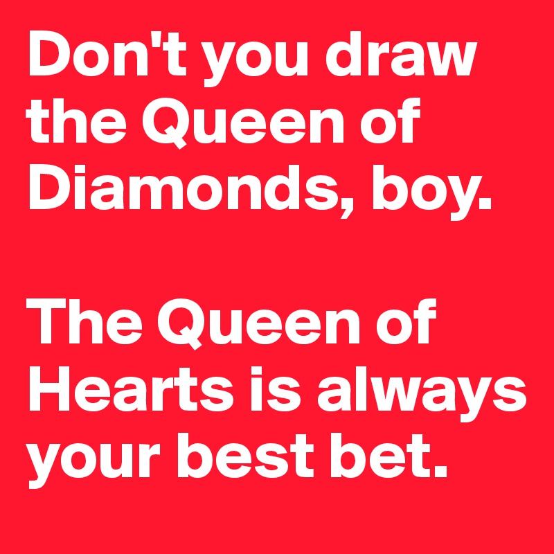 Don't you draw the Queen of Diamonds, boy.

The Queen of Hearts is always your best bet.