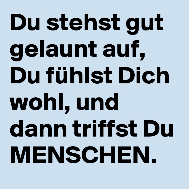 Du Stehst Gut Gelaunt Auf Du Fühlst Dich Wohl Und Dann Triffst Du Menschen Post By Sledge 