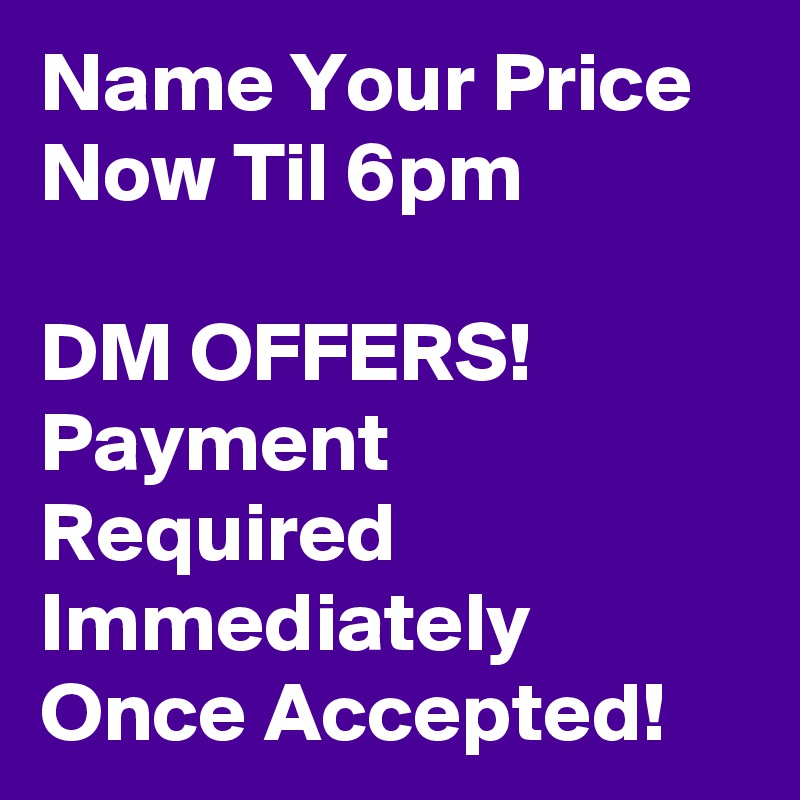 Name Your Price
Now Til 6pm

DM OFFERS!
Payment Required Immediately Once Accepted!