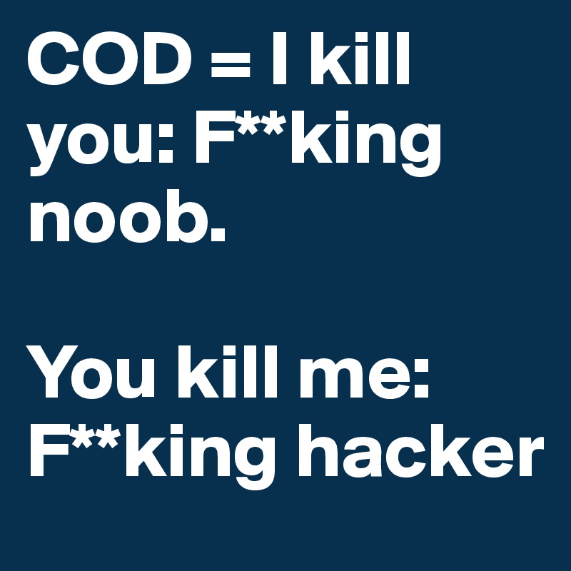 COD = I kill you: F**king noob.

You kill me: F**king hacker