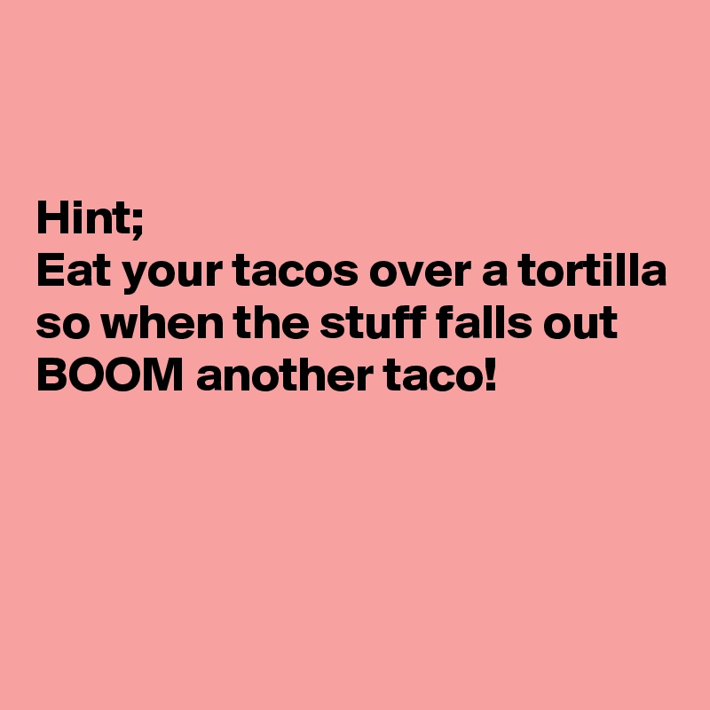 


Hint; 
Eat your tacos over a tortilla so when the stuff falls out BOOM another taco!



