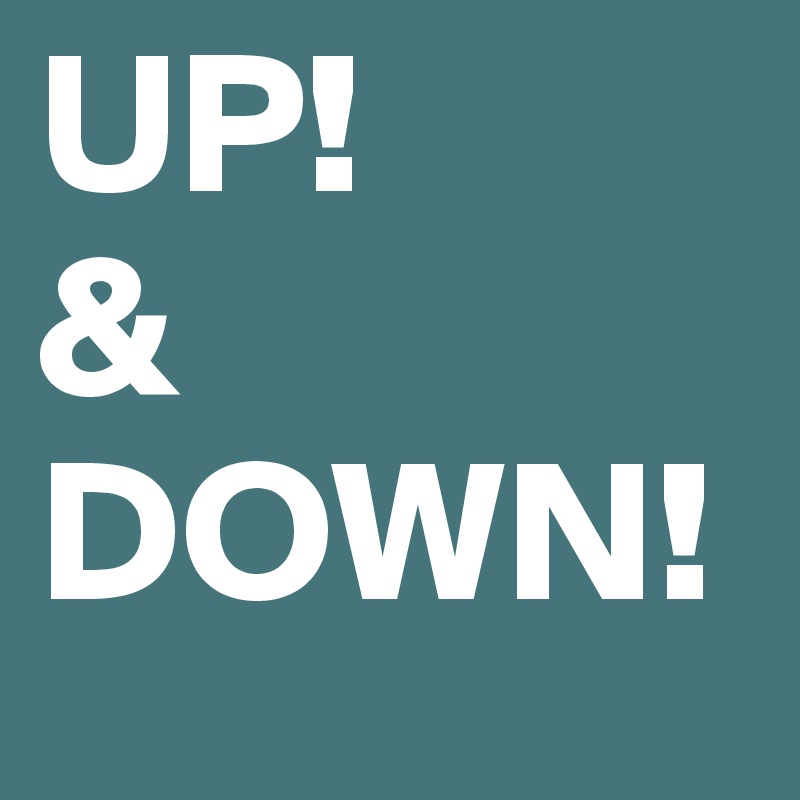 UP! 
&
DOWN!