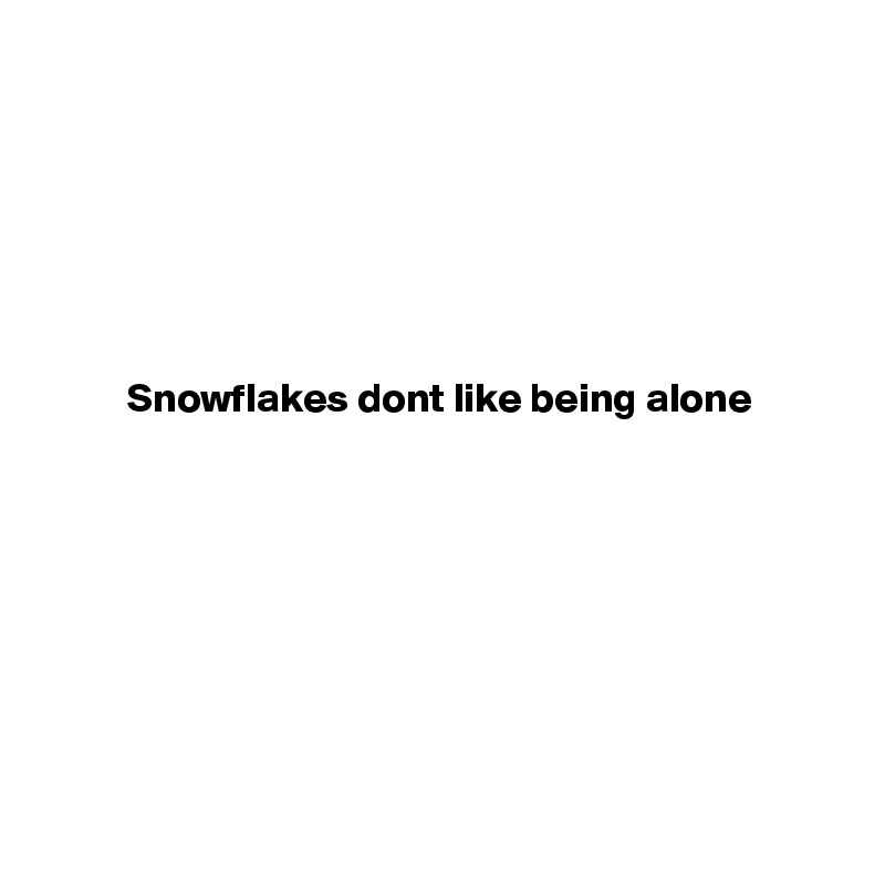 






Snowflakes dont like being alone









