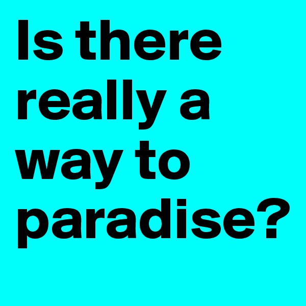 Is there really a way to paradise?