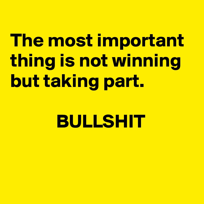 
The most important thing is not winning but taking part. 

            BULLSHIT


 