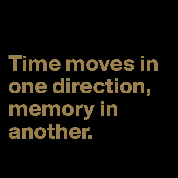

Time moves in one direction, memory in another.
